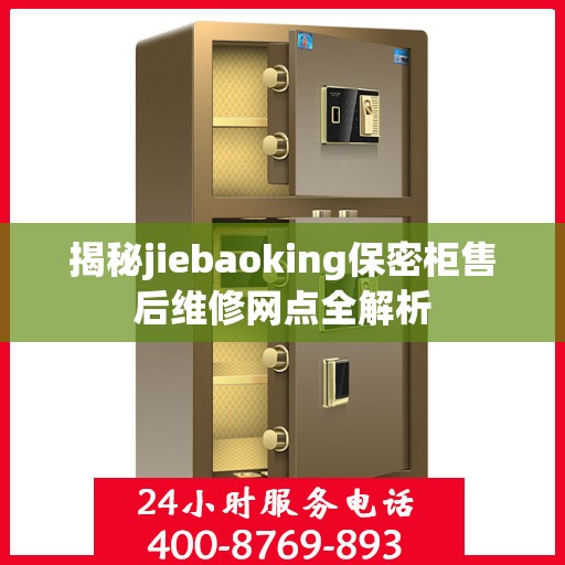 揭秘jiebaoking保密柜售后维修网点全解析