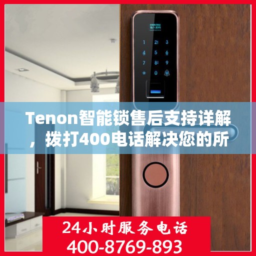 Tenon智能锁售后支持详解，拨打400电话解决您的所有问题