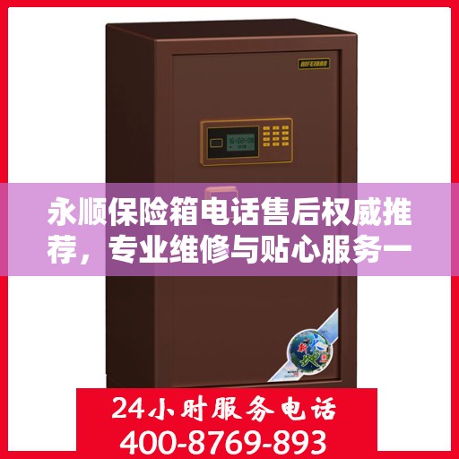 永顺保险箱电话售后权威推荐，专业维修与贴心服务一网打尽！