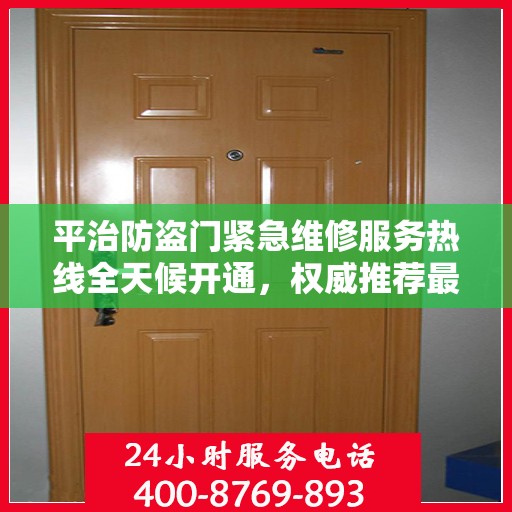 平治防盗门紧急维修服务热线全天候开通，权威推荐最新电话！
