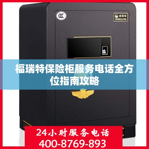 福瑞特保险柜服务电话全方位指南攻略