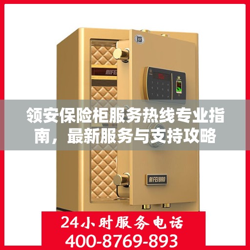 领安保险柜服务热线专业指南，最新服务与支持攻略