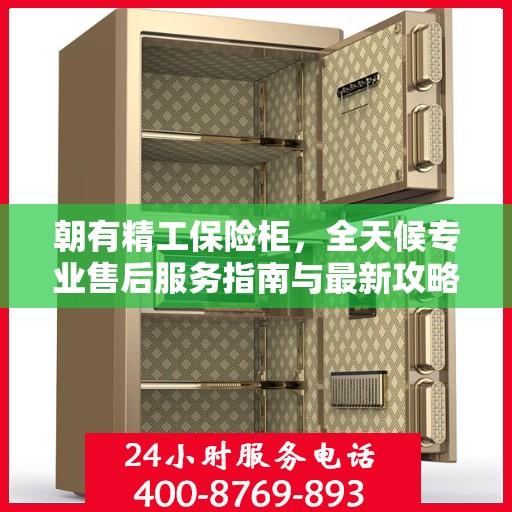 朝有精工保险柜，全天候专业售后服务指南与最新攻略
