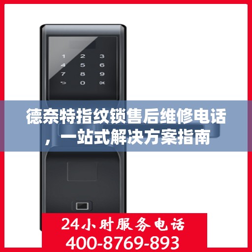 德奈特指纹锁售后维修电话，一站式解决方案指南