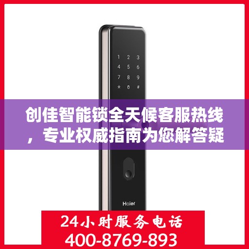 创佳智能锁全天候客服热线，专业权威指南为您解答疑惑