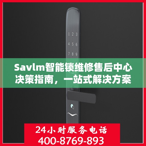 Savlm智能锁维修售后中心决策指南，一站式解决方案与全方位服务解析