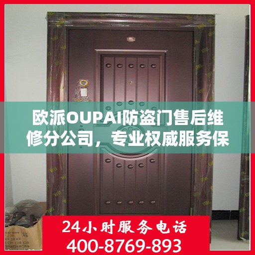 欧派OUPAI防盗门售后维修分公司，专业权威服务保障，您的安全我们守护