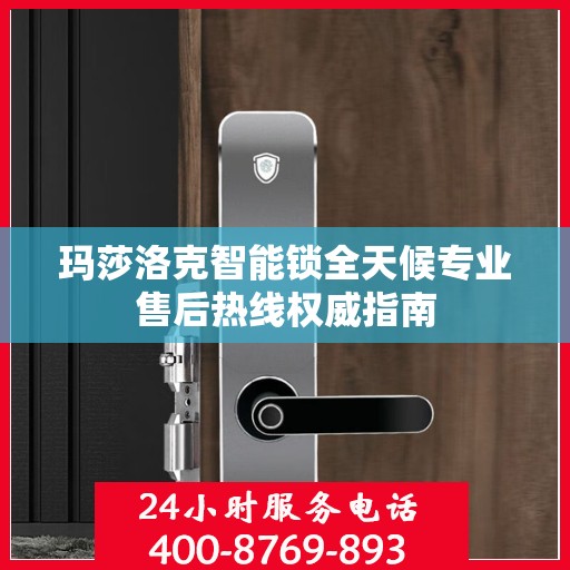 玛莎洛克智能锁全天候专业售后热线权威指南