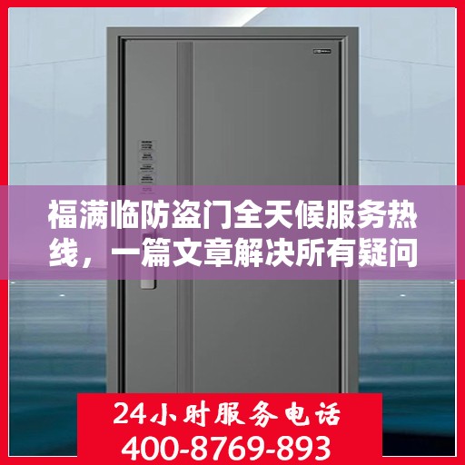 福满临防盗门全天候服务热线，一篇文章解决所有疑问