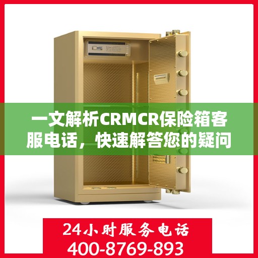 一文解析CRMCR保险箱客服电话，快速解答您的疑问与需求
