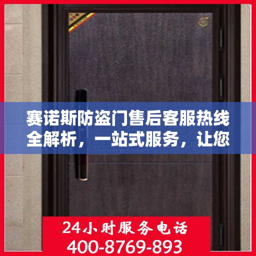 赛诺斯防盗门售后客服热线全解析，一站式服务，让您轻松解决所有问题