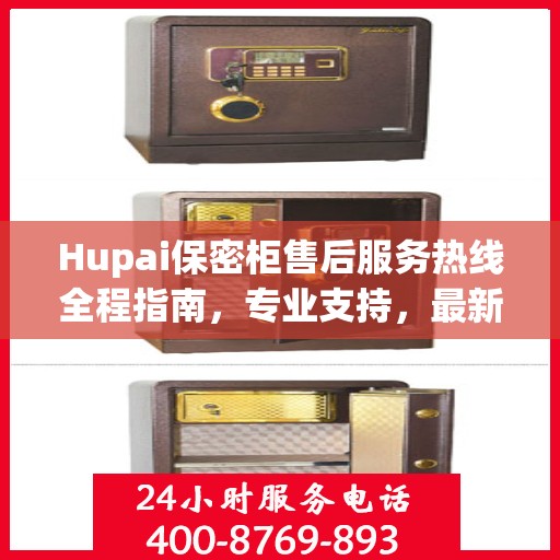 Hupai保密柜售后服务热线全程指南，专业支持，最新攻略