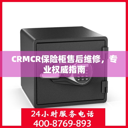 CRMCR保险柜售后维修，专业权威指南