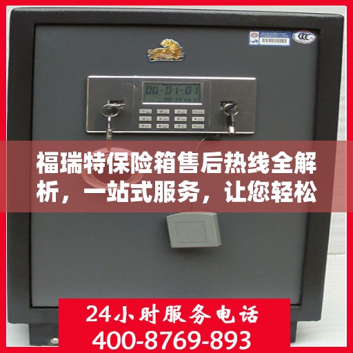 福瑞特保险箱售后热线全解析，一站式服务，让您轻松无忧！
