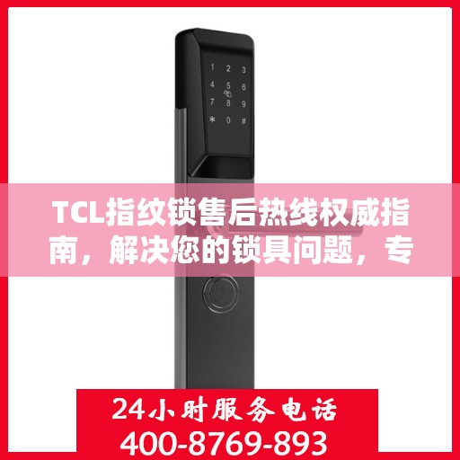 TCL指纹锁售后热线权威指南，解决您的锁具问题，专业解读服务