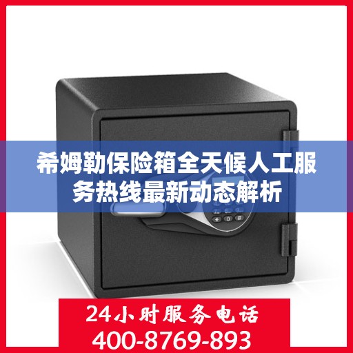 希姆勒保险箱全天候人工服务热线最新动态解析