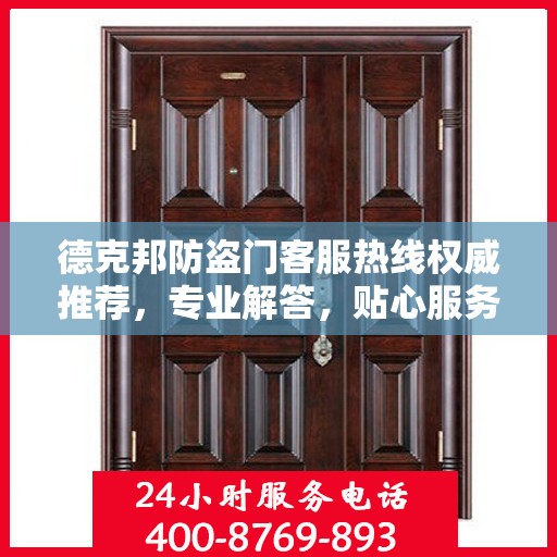 德克邦防盗门客服热线权威推荐，专业解答，贴心服务