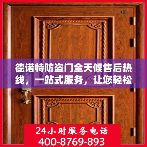 德诺特防盗门全天候售后热线，一站式服务，让您轻松读懂售后保障流程