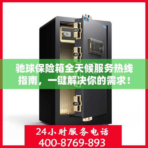 驰球保险箱全天候服务热线指南，一键解决你的需求！