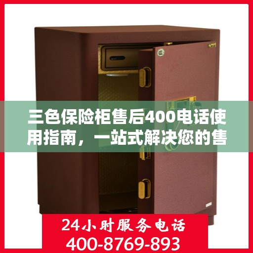 三色保险柜售后400电话使用指南，一站式解决您的售后问题