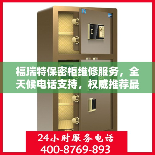 福瑞特保密柜维修服务，全天候电话支持，权威推荐最新维修热线