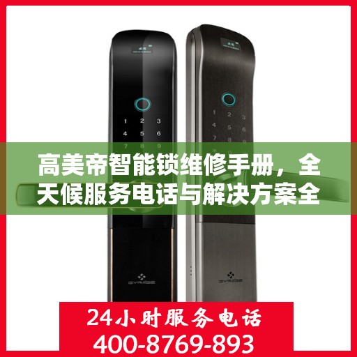 高美帝智能锁维修手册，全天候服务电话与解决方案全攻略