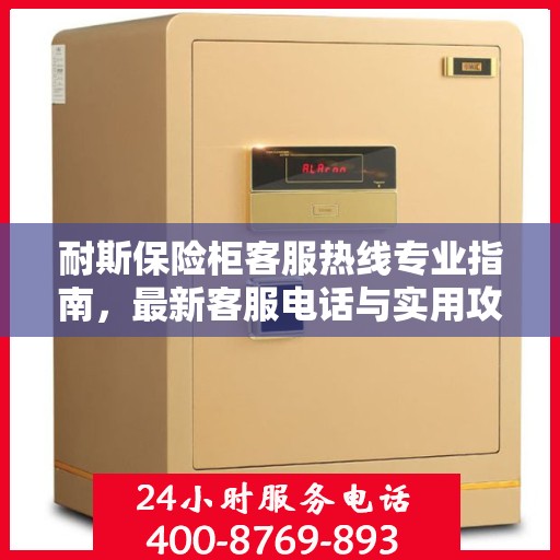 耐斯保险柜客服热线专业指南，最新客服电话与实用攻略
