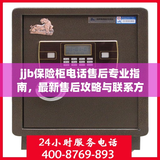 jjb保险柜电话售后专业指南，最新售后攻略与联系方式