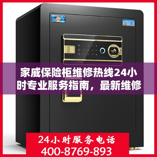 家威保险柜维修热线24小时专业服务指南，最新维修攻略与电话速查