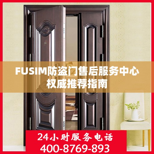 FUSIM防盗门售后服务中心权威推荐指南