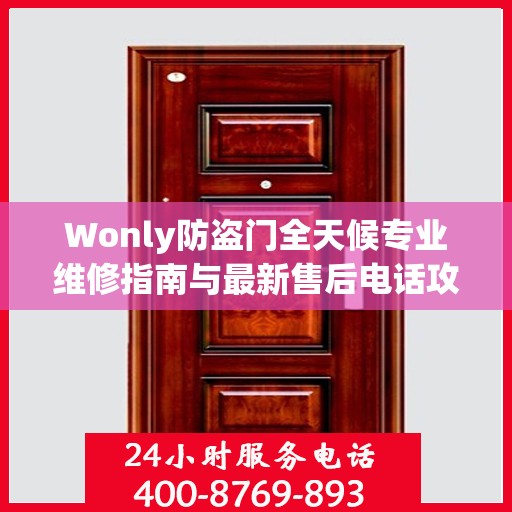 Wonly防盗门全天候专业维修指南与最新售后电话攻略