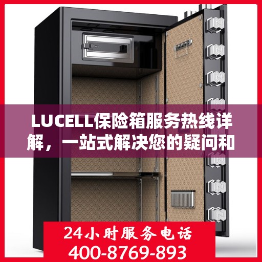 LUCELL保险箱服务热线详解，一站式解决您的疑问和需求