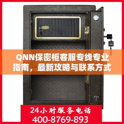 QNN保密柜客服专线专业指南，最新攻略与联系方式