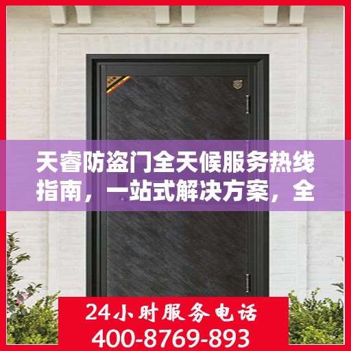 天睿防盗门全天候服务热线指南，一站式解决方案，全方位保障您的安全需求