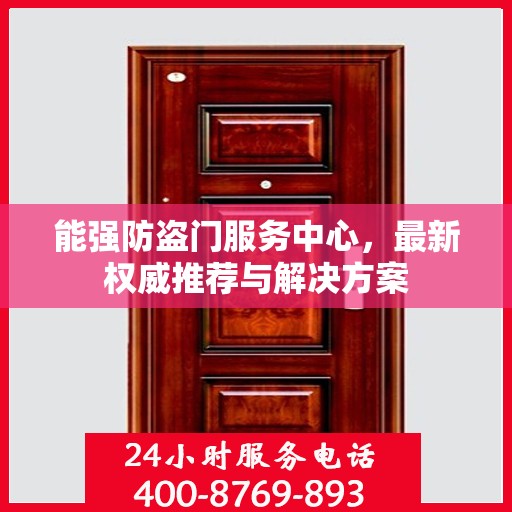 能强防盗门服务中心，最新权威推荐与解决方案