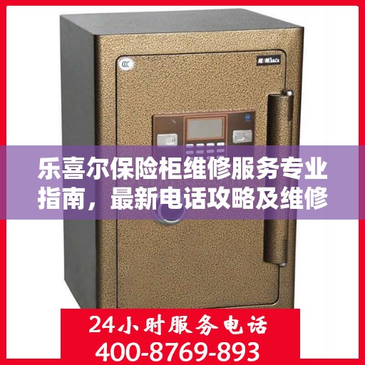 乐喜尔保险柜维修服务专业指南，最新电话攻略及维修服务详解
