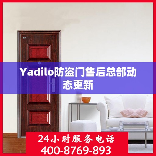 Yadilo防盗门售后总部动态更新