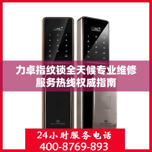 力卓指纹锁全天候专业维修服务热线权威指南