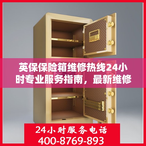 英保保险箱维修热线24小时专业服务指南，最新维修攻略与电话速查