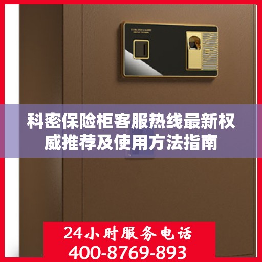 科密保险柜客服热线最新权威推荐及使用方法指南