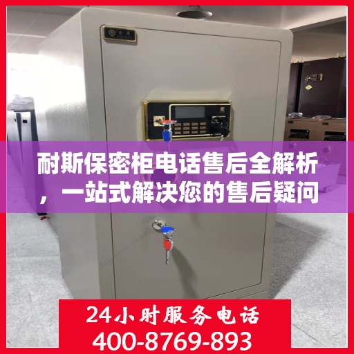 耐斯保密柜电话售后全解析，一站式解决您的售后疑问