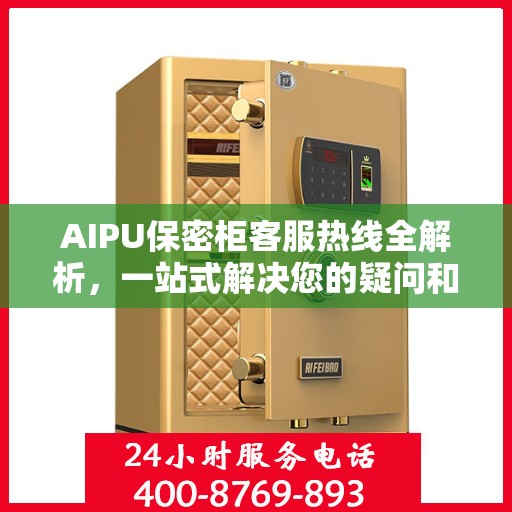 AIPU保密柜客服热线全解析，一站式解决您的疑问和需求