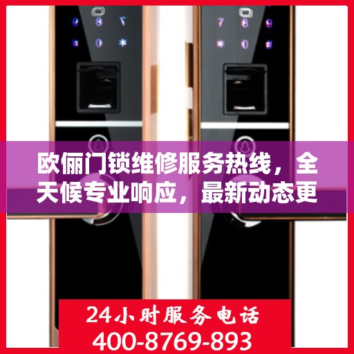 欧俪门锁维修服务热线，全天候专业响应，最新动态更新