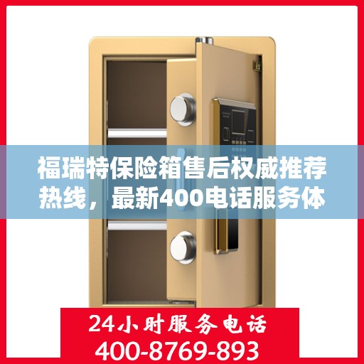 福瑞特保险箱售后权威推荐热线，最新400电话服务体验升级！