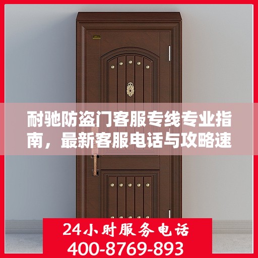 耐驰防盗门客服专线专业指南，最新客服电话与攻略速递