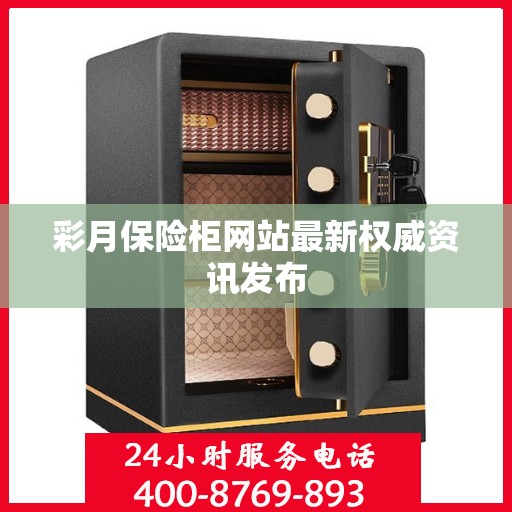 彩月保险柜网站最新权威资讯发布