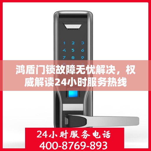 鸿盾门锁故障无忧解决，权威解读24小时服务热线