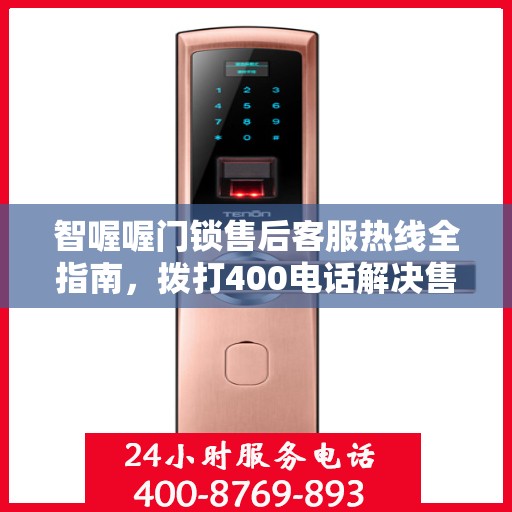 智喔喔门锁售后客服热线全指南，拨打400电话解决售后问题攻略