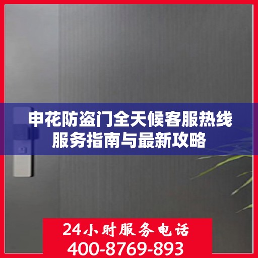 申花防盗门全天候客服热线服务指南与最新攻略