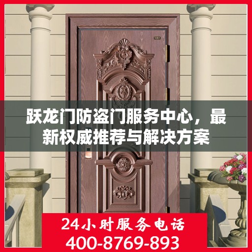 跃龙门防盗门服务中心，最新权威推荐与解决方案